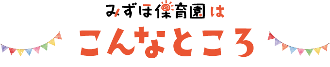 みずほ保育園はこんなところ